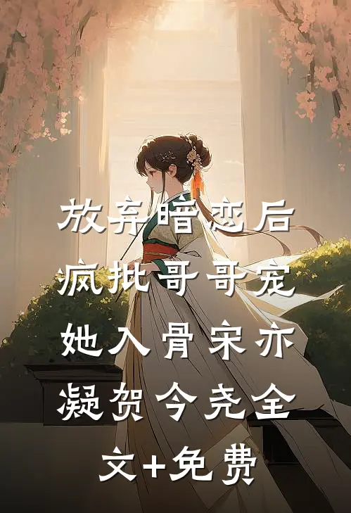 放弃暗恋后，疯批哥哥宠她入骨宋亦凝贺今尧全文+免费