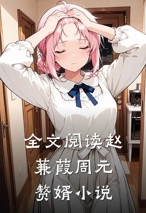 全文阅读赵蒹葭周元赘婿小说