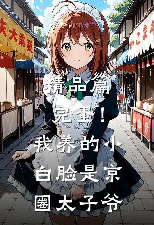 精品篇完蛋！我养的小白脸是京圈太子爷