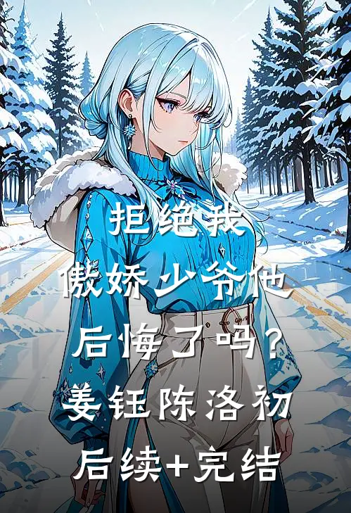 拒绝我，傲娇少爷他后悔了吗？姜钰陈洛初后续+完结
