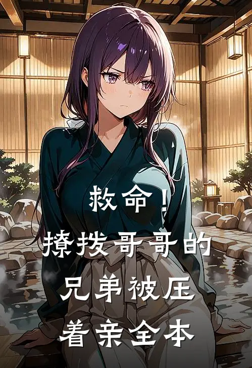 救命！撩拨哥哥的兄弟，被压着亲全本