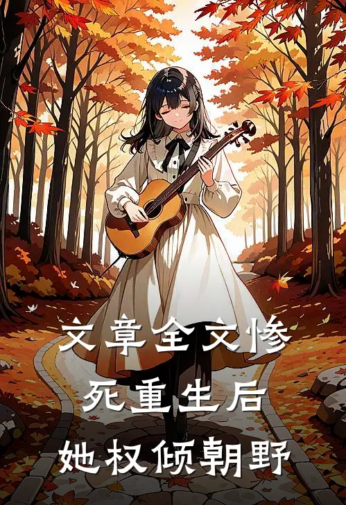 文章全文惨死重生后,她权倾朝野