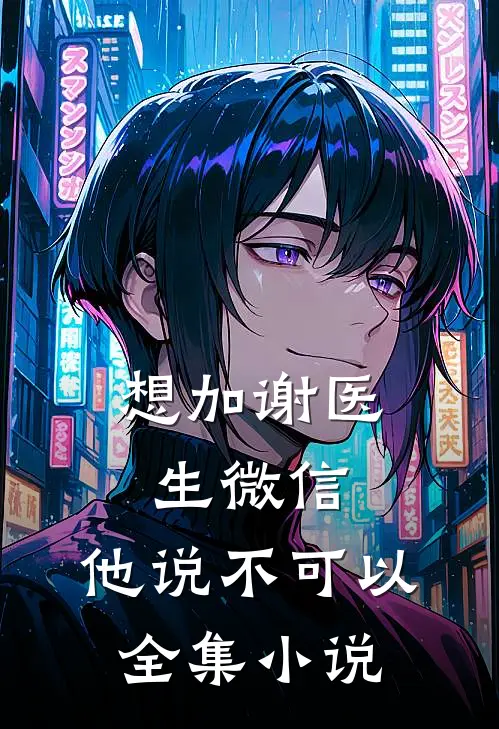 想加谢医生微信，他说不可以全集小说