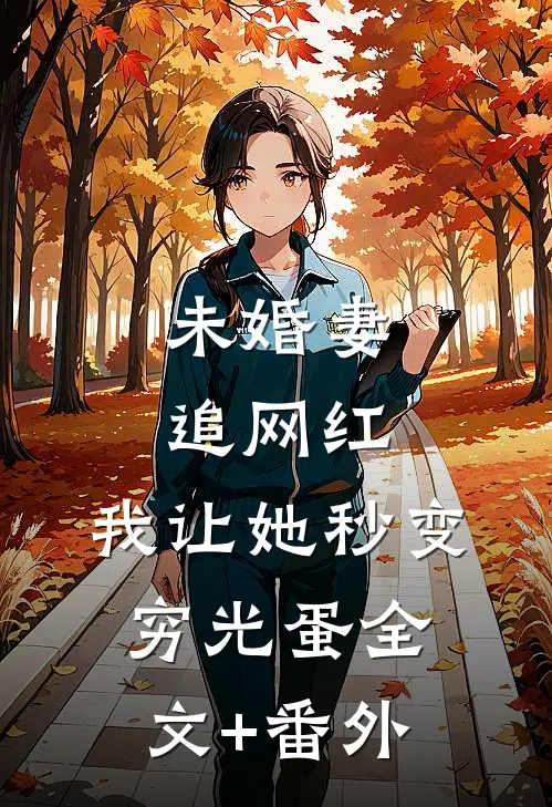 未婚妻追网红，我让她秒变穷光蛋全文+番外
