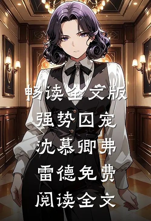 畅读全文版强势囚宠沈慕卿弗雷德免费阅读全文
