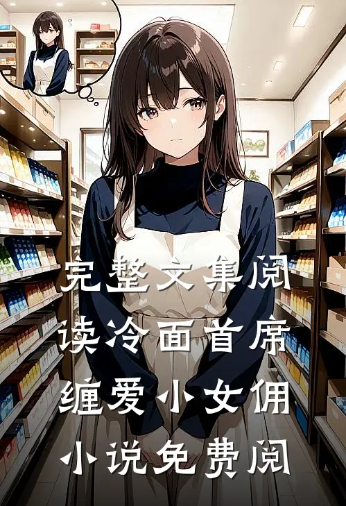 完整文集阅读冷面首席缠爱小女佣小说免费阅
