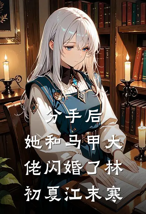 分手后，她和马甲大佬闪婚了林初夏江末寒