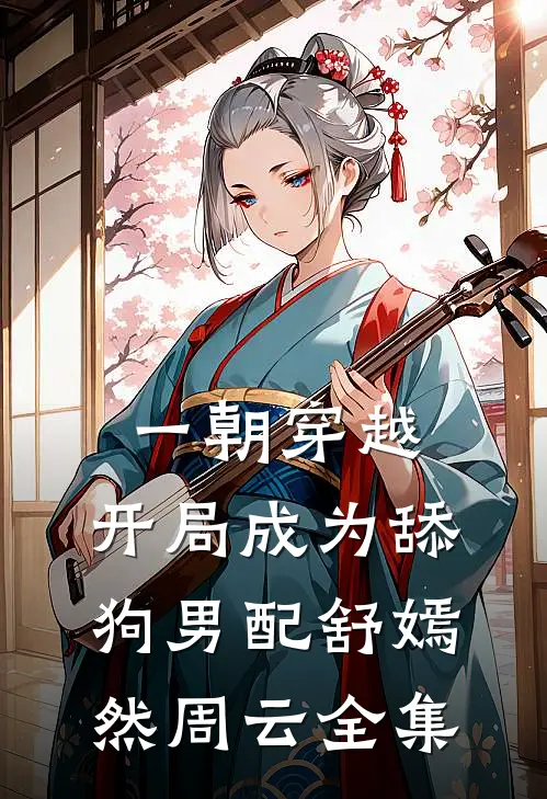 一朝穿越，开局成为舔狗男配舒嫣然周云 全集