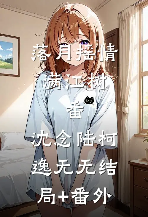 落月摇情满江树： 番,沈念陆柯逸无无结局+番外