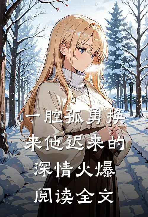 一腔孤勇换来他迟来的深情火爆阅读全文