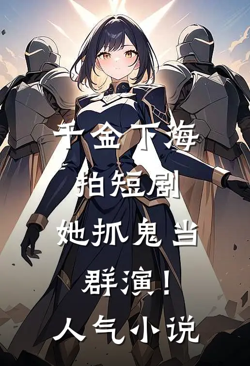 千金下海拍短剧，她抓鬼当群演！人气小说