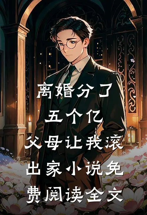 离婚分了五个亿，父母让我滚出家小说免费阅读全文