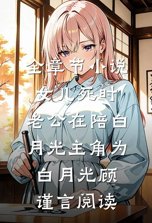 全章节小说女儿死时，老公在陪白月光主角为白月光顾谨言阅读