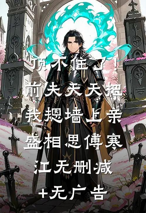 顶不住了！前夫天天把我摁墙上亲盛相思傅寒江无删减+无广告