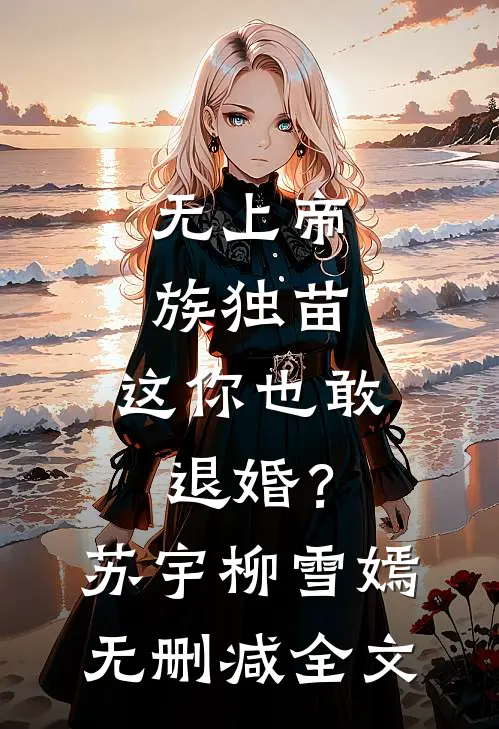 无上帝族独苗，这你也敢退婚？苏宇柳雪嫣无删减全文