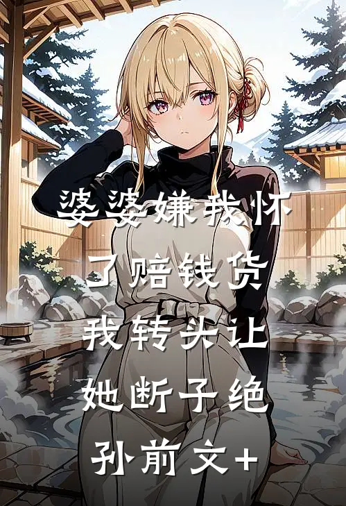婆婆嫌我怀了赔钱货，我转头让她断子绝孙前文+