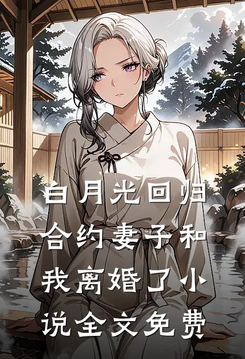 白月光回归，合约妻子和我离婚了小说全文免费