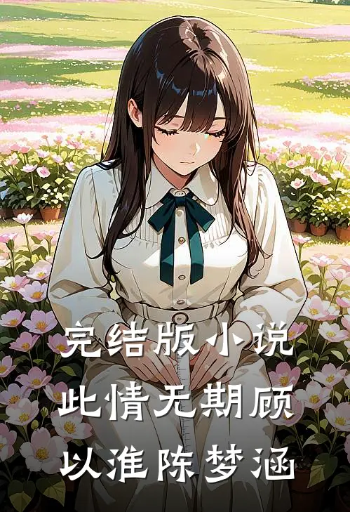 完结版小说此情无期顾以淮陈梦涵