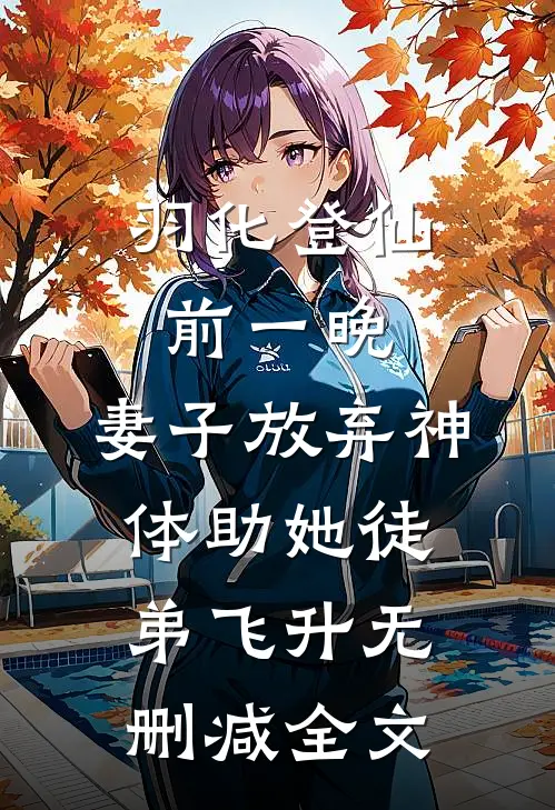 羽化登仙前一晚，妻子放弃神体助她徒弟飞升无删减全文