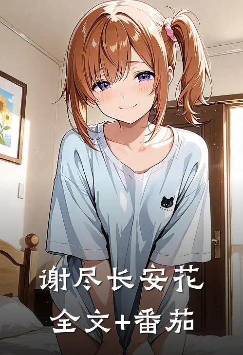 谢尽长安花全文+番茄