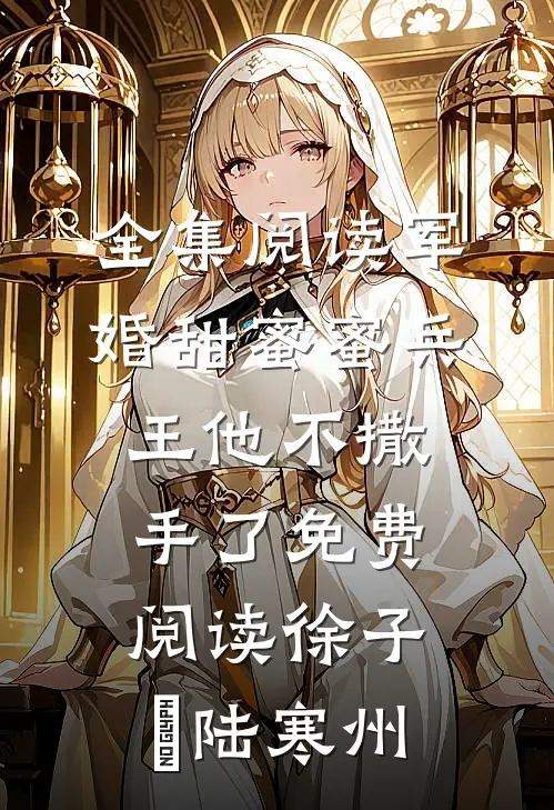 全集阅读军婚甜蜜蜜兵王他不撒手了免费阅读徐子矝陆寒州