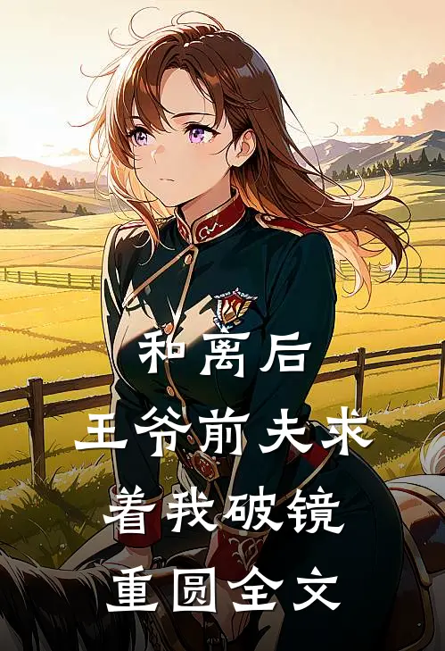 和离后,王爷前夫求着我破镜重圆全文