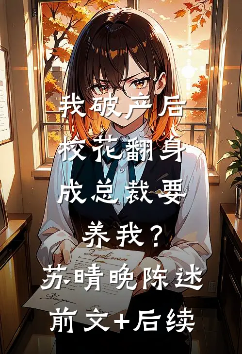 我破产后，校花翻身成总裁要养我？苏晴晚陈述前文+后续