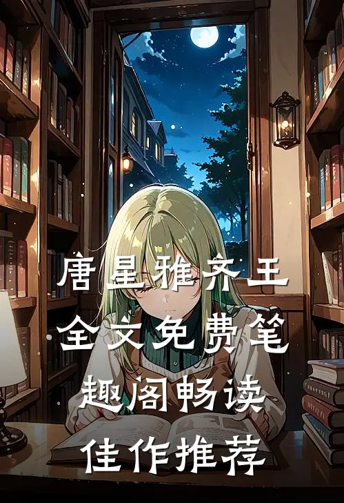 唐星雅齐王全文免费笔趣阁畅读佳作推荐