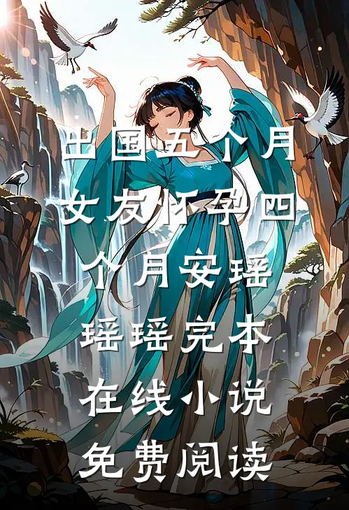 出国五个月，女友怀孕四个月安瑶瑶瑶完本在线小说免费阅读