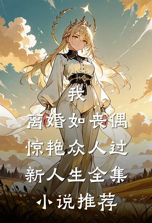 我，离婚如丧偶，惊艳众人过新人生全集小说推荐