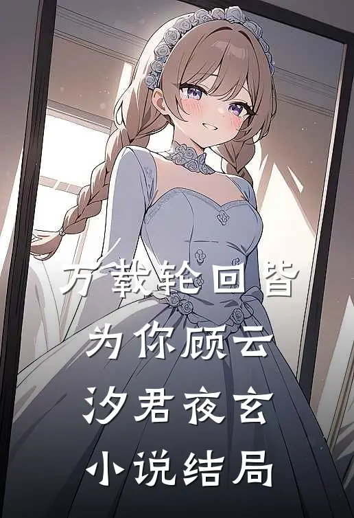 万载轮回皆为你顾云汐君夜玄小说结局