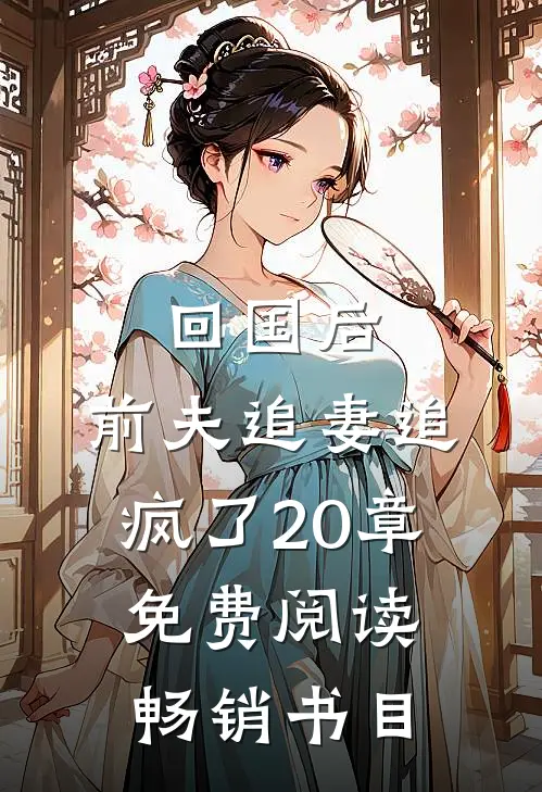回国后,前夫追妻追疯了20章免费阅读畅销书目