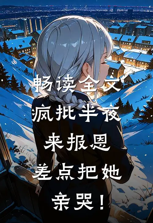 畅读全文疯批半夜来报恩，差点把她亲哭！