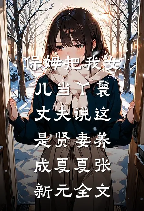保姆把我女儿当丫鬟，丈夫说这是贤妻养成夏夏张新元全文