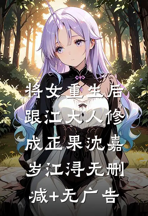 将女重生后，跟江大人修成正果沈嘉岁江浔无删减+无广告