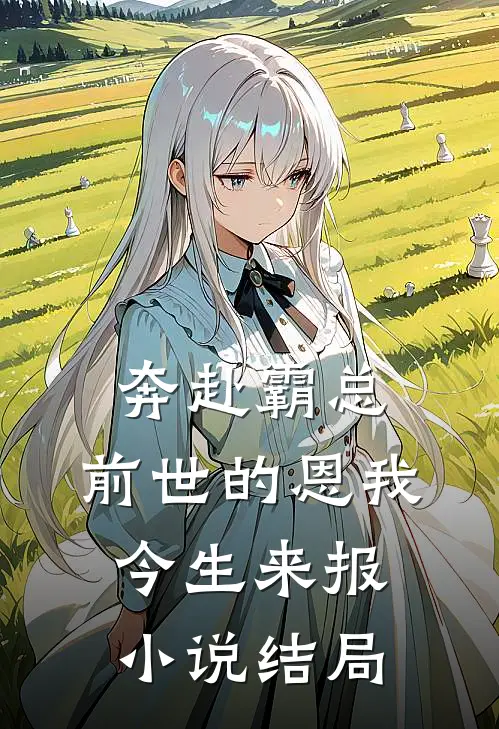奔赴霸总，前世的恩我今生来报小说结局