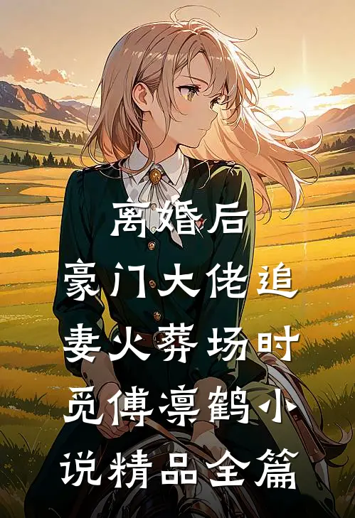 离婚后,豪门大佬追妻火葬场时觅傅凛鹤小说精品全篇