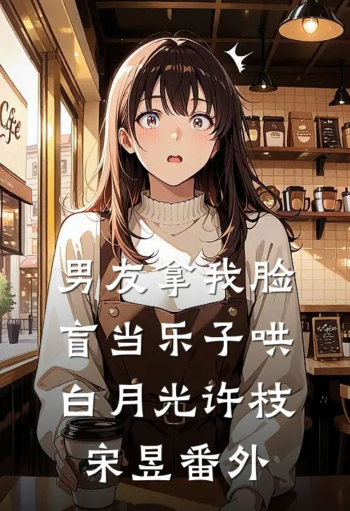 男友拿我脸盲当乐子哄白月光许枝宋昱 番外