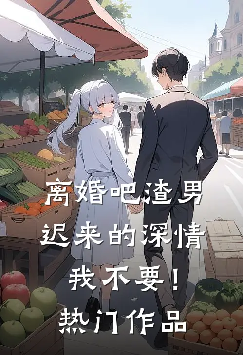 离婚吧渣男，迟来的深情我不要！热门作品