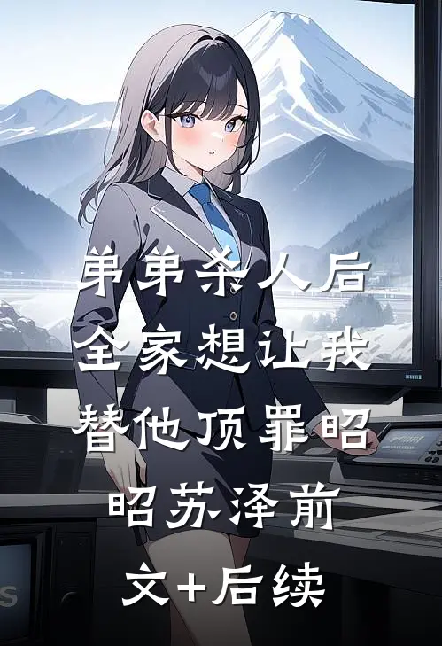 弟弟杀人后，全家想让我替他顶罪昭昭苏泽前文+后续