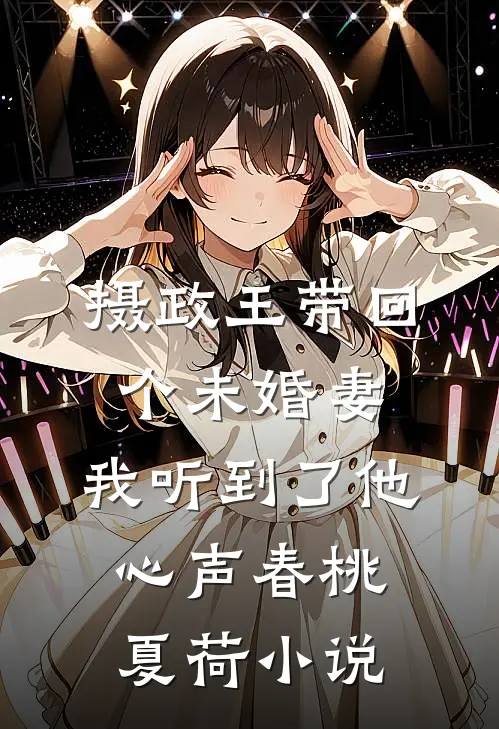 摄政王带回个未婚妻，我听到了他心声春桃夏荷小说