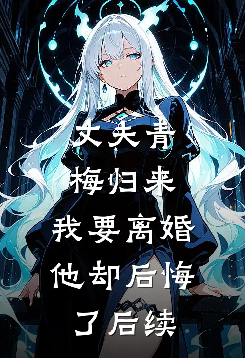丈夫青梅归来,我要离婚他却后悔了后续免费阅读