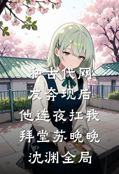 和古代网友奔现后，他连夜扛我拜堂苏晚晚沈渊全局