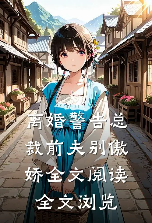 离婚警告总裁前夫别傲娇全文阅读全文浏览