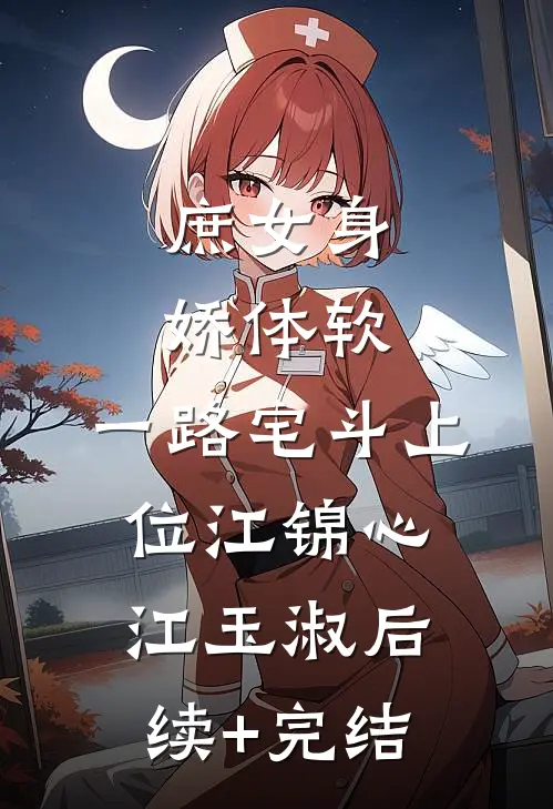 庶女身娇体软，一路宅斗上位江锦心江玉淑后续+完结