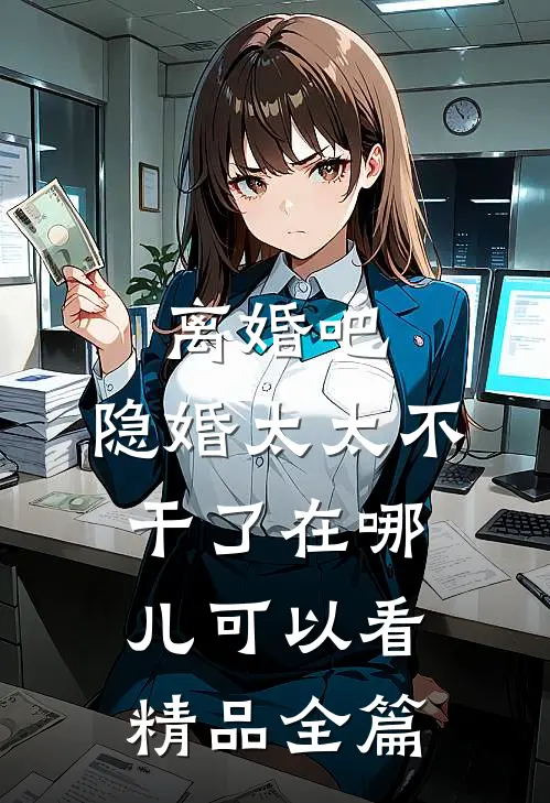 离婚吧,隐婚太太不干了在哪儿可以看精品全篇