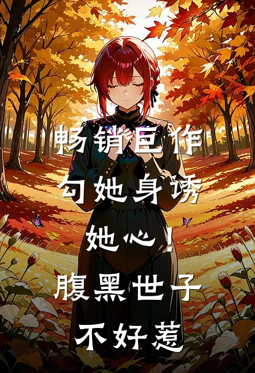 畅销巨作勾她身诱她心！腹黑世子不好惹