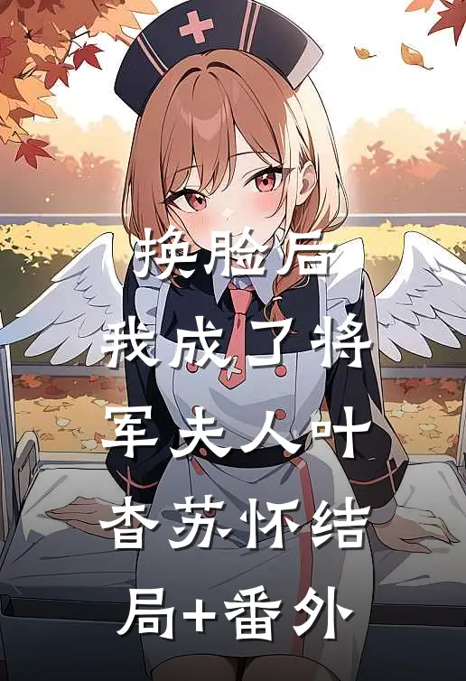 换脸后，我成了将军夫人叶杳苏怀结局+番外