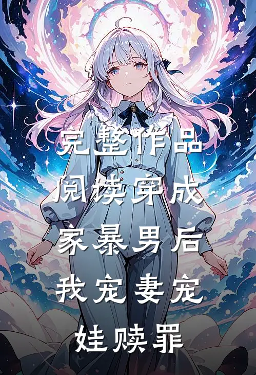完整作品阅读穿成家暴男后，我宠妻宠娃赎罪
