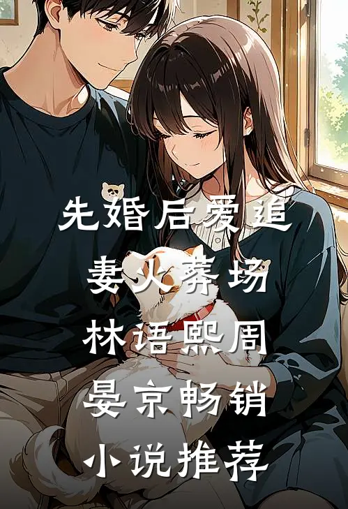 先婚后爱追妻火葬场林语熙周晏京畅销小说推荐